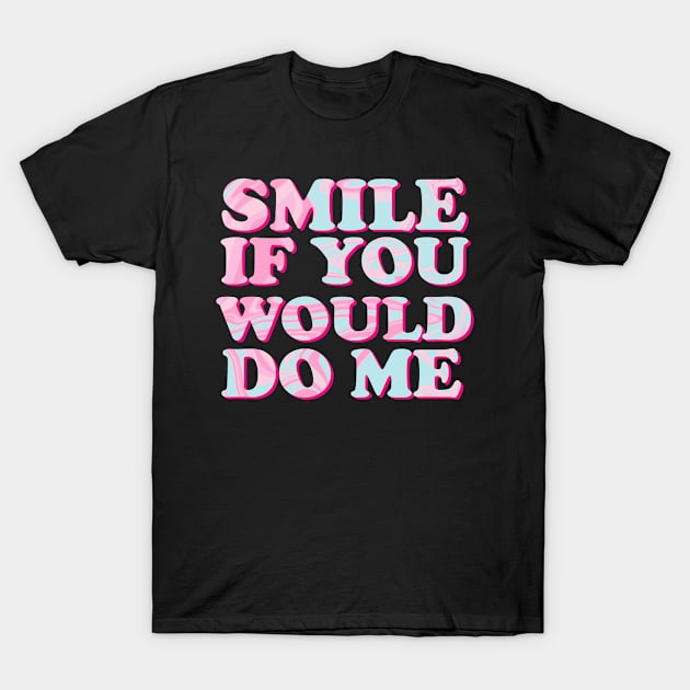 Smile If You Would Do Me T-Shirt by jiromie